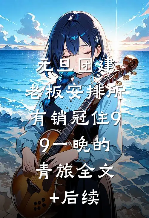 元旦团建，老板安排所有销冠住9.9一晚的青旅全文+后续