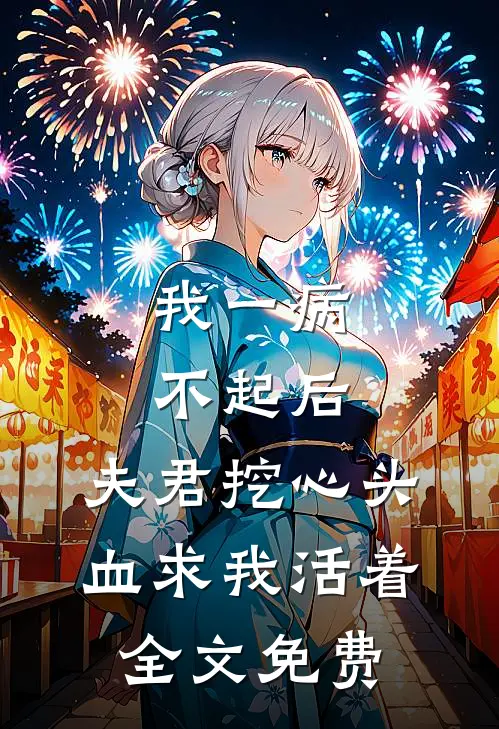 我一病不起后，夫君挖心头血求我活着全文免费