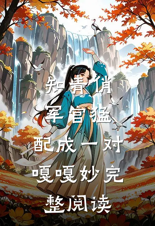 知青俏，军官猛，配成一对嘎嘎妙完整阅读