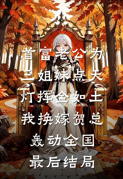 首富老公为三姐妹点天灯挥金如土，我换嫁贺总轰动全国最后结局