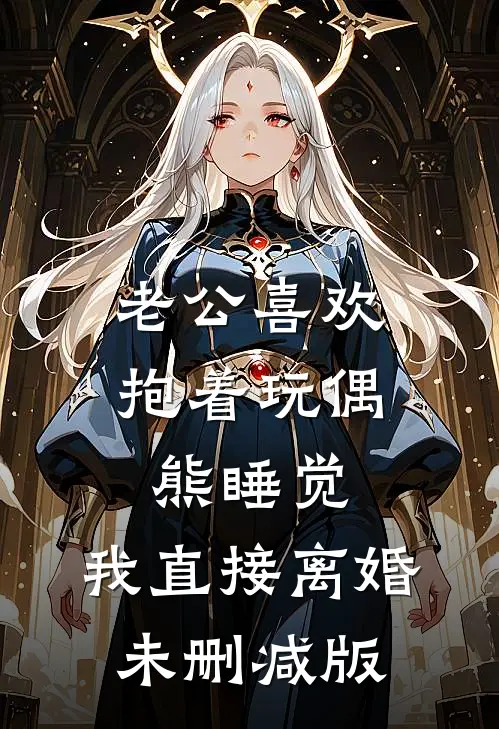 老公喜欢抱着玩偶熊睡觉，我直接离婚未删减版