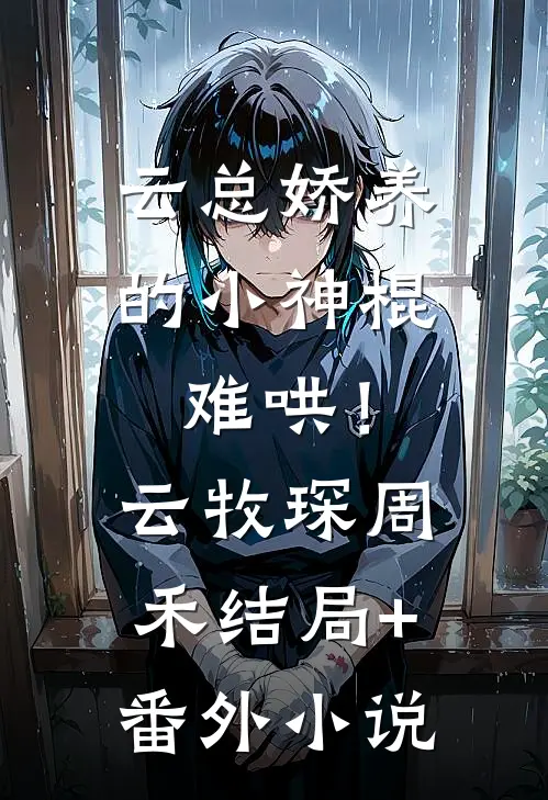 云总娇养的小神棍，难哄！云牧琛周禾结局+番外小说