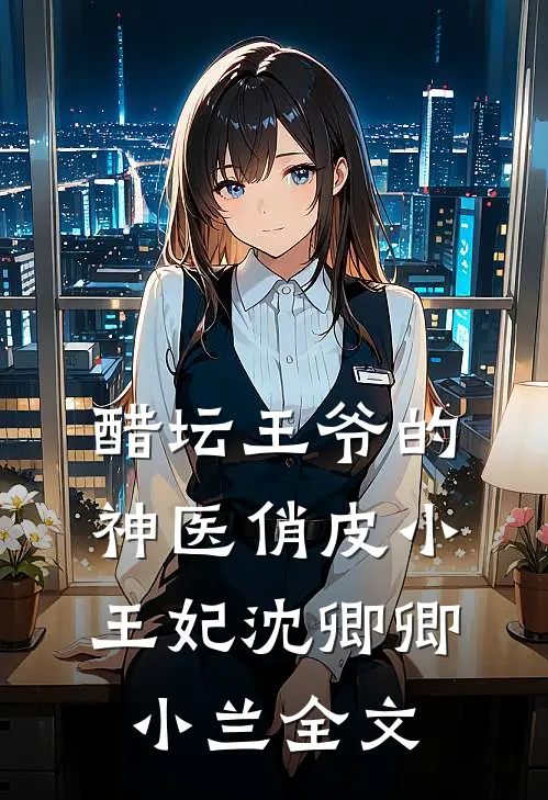 醋坛王爷的神医俏皮小王妃沈卿卿小兰全文