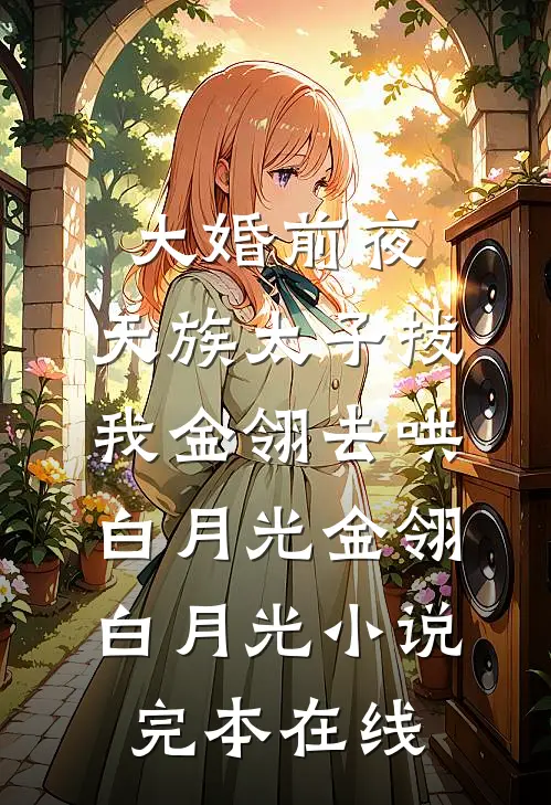 大婚前夜，天族太子拔我金翎去哄白月光金翎白月光小说完本在线