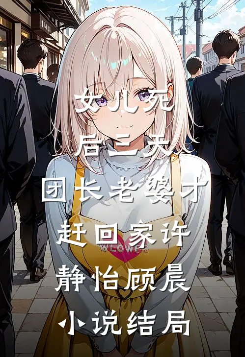 女儿死后三天，团长老婆才赶回家许静怡顾晨小说结局