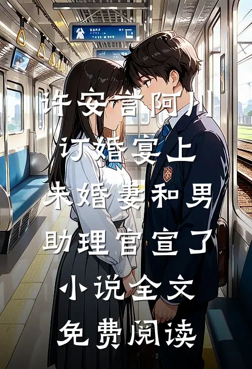 许安言阿川订婚宴上，未婚妻和男助理官宣了小说全文免费阅读