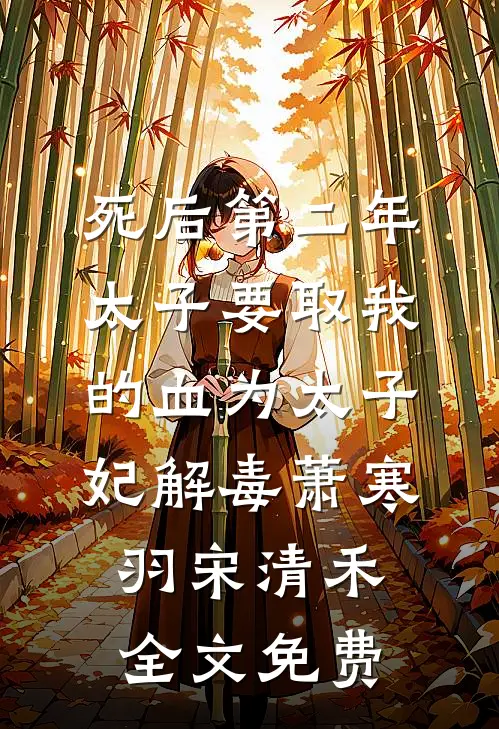 死后第二年，太子要取我的血为太子妃解毒萧寒羽宋清禾全文免费
