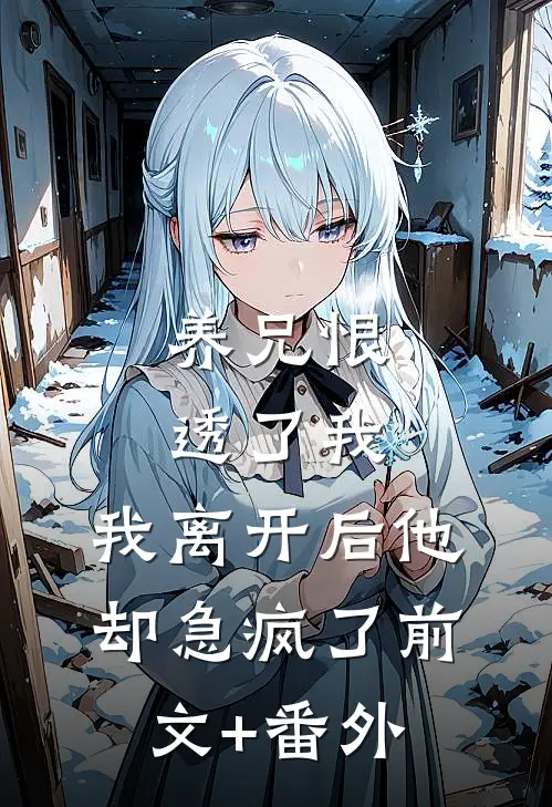 养兄恨透了我，我离开后他却急疯了前文+番外