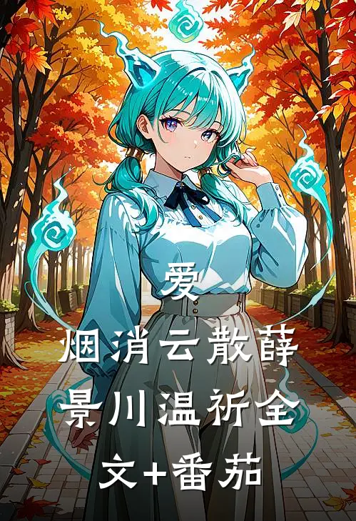 爱，烟消云散薛景川温祈全文+番茄