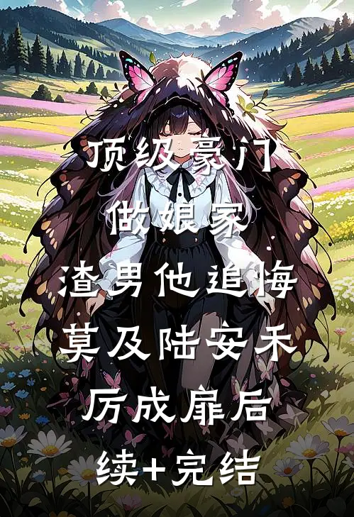 顶级豪门做娘家，渣男他追悔莫及陆安禾厉成扉后续+完结