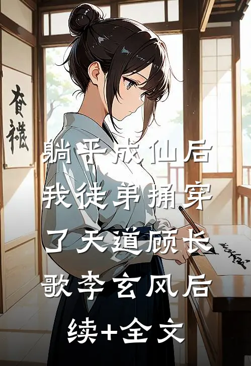躺平成仙后，我徒弟捅穿了天道顾长歌李玄风后续+全文