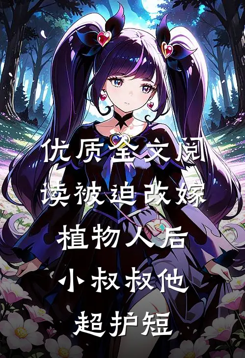 优质全文阅读被迫改嫁植物人后，小叔叔他超护短