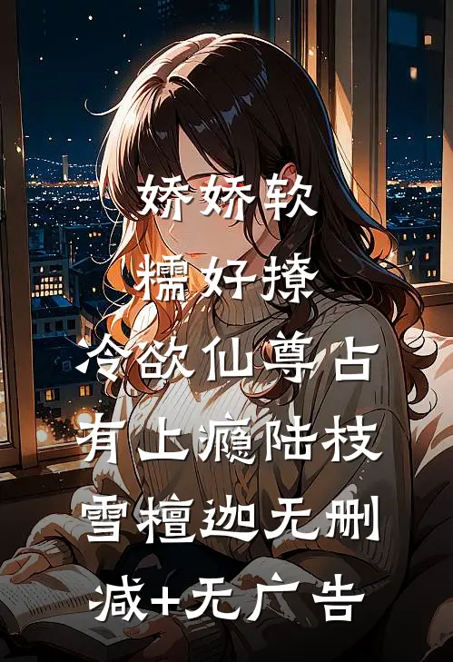 娇娇软糯好撩，冷欲仙尊占有上瘾陆枝雪檀迦无删减+无广告