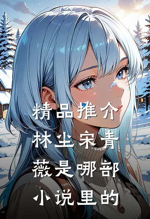 精品推介林尘宋青薇是哪部小说里的