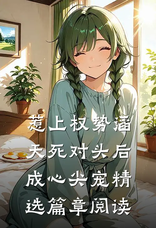 惹上权势滔天死对头后，成心尖宠精选篇章阅读