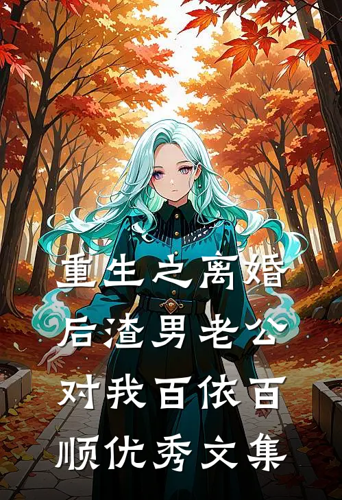 重生之离婚后渣男老公对我百依百顺优秀文集