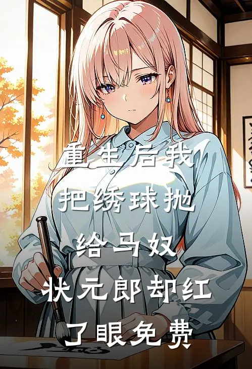 重生后我把绣球抛给马奴，状元郎却红了眼免费