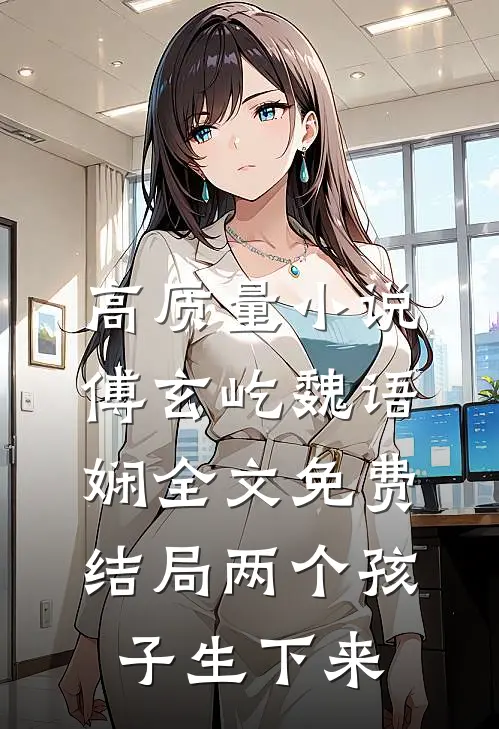 高质量小说傅玄屹魏语娴全文免费结局两个孩子生下来