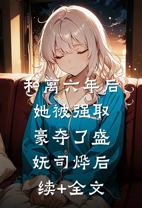 和离六年后，她被强取豪夺了盛妩司烨后续+全文