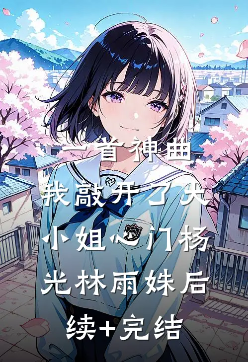 一首神曲，我敲开了大小姐心门杨光林雨姝后续+完结