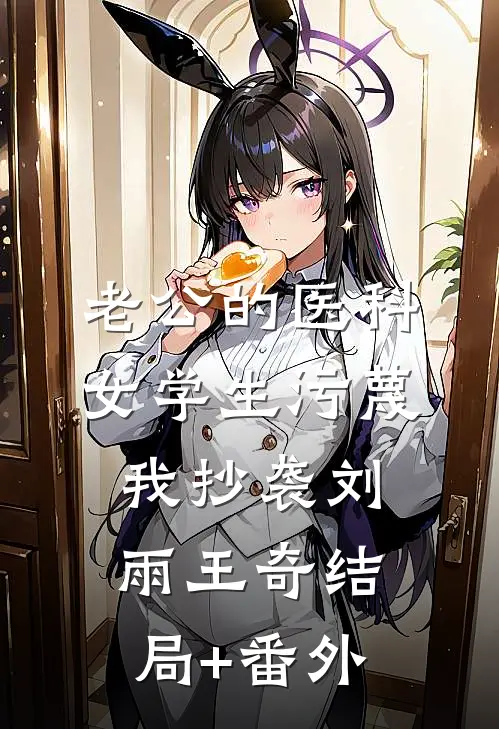 老公的医科女学生污蔑我抄袭刘雨王奇结局+番外