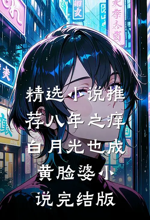 精选小说推荐八年之痒,白月光也成黄脸婆小说完结版