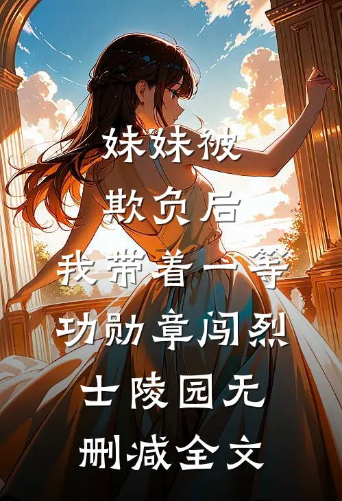 妹妹被欺负后，我带着一等功勋章闯烈士陵园无删减全文