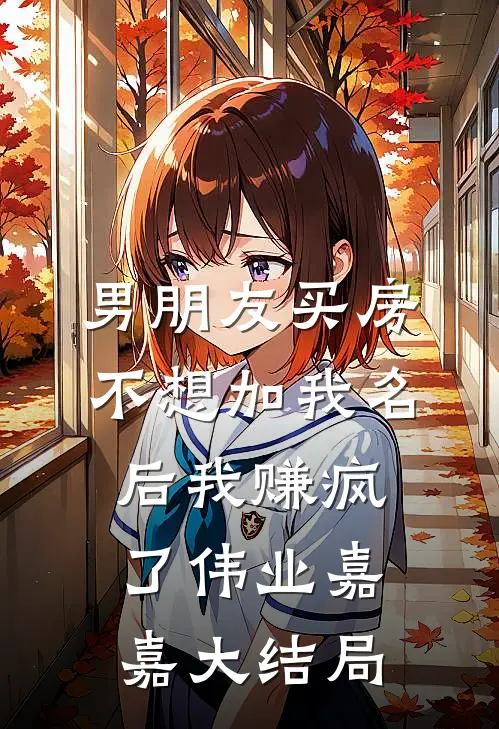 男朋友买房不想加我名后我赚疯了伟业嘉嘉大结局