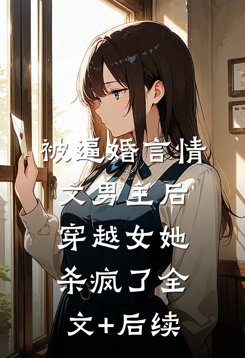 被逼婚言情文男主后，穿越女她杀疯了全文+后续