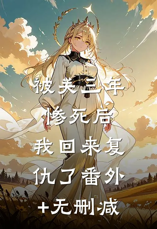 被关三年惨死后，我回来复仇了番外+无删减