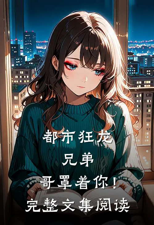 都市狂龙：兄弟，哥罩着你！完整文集阅读