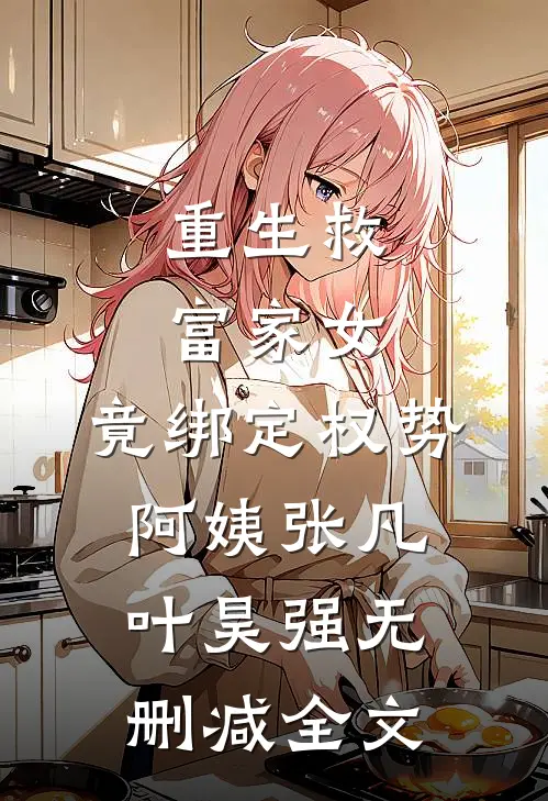 重生救富家女，竟绑定权势阿姨张凡叶昊强无删减全文