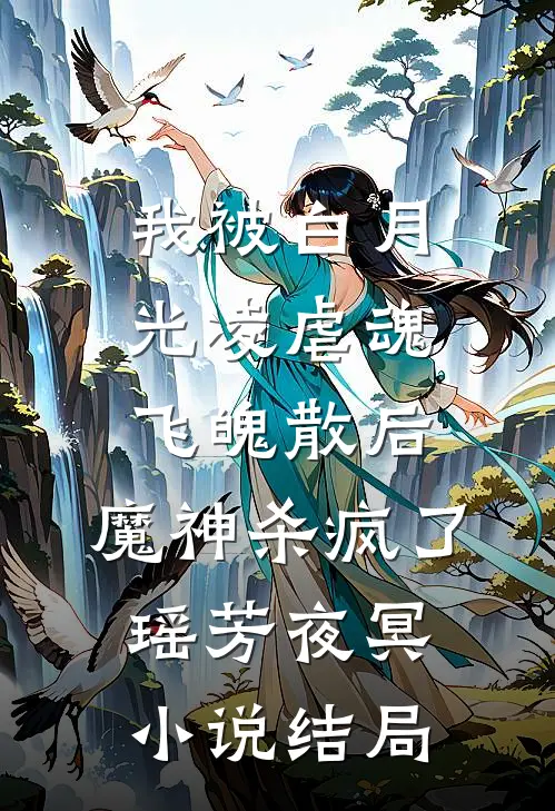 我被白月光凌虐魂飞魄散后，魔神杀疯了瑶芳夜冥小说结局
