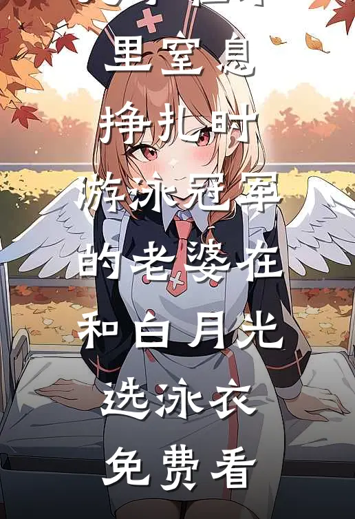 儿子在水里窒息挣扎时，游泳冠军的老婆在和白月光选泳衣免费看