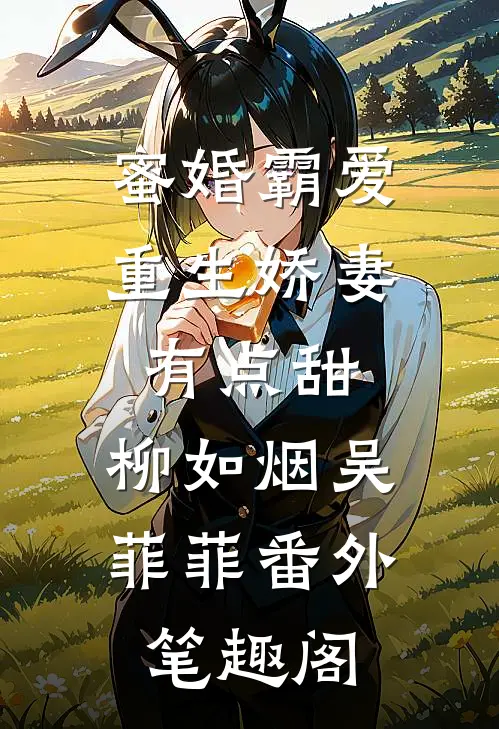 蜜婚霸爱：重生娇妻有点甜：柳如烟吴菲菲番外笔趣阁