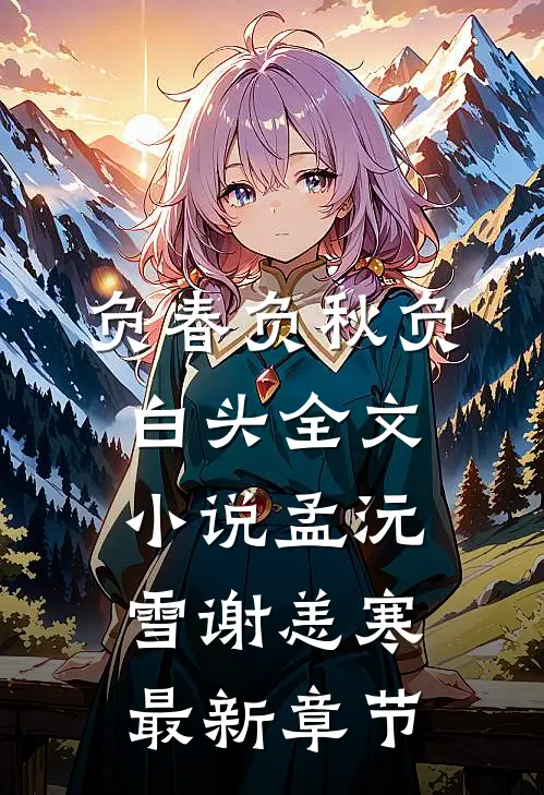 负春负秋负白头全文小说孟沅雪谢恙寒最新章节
