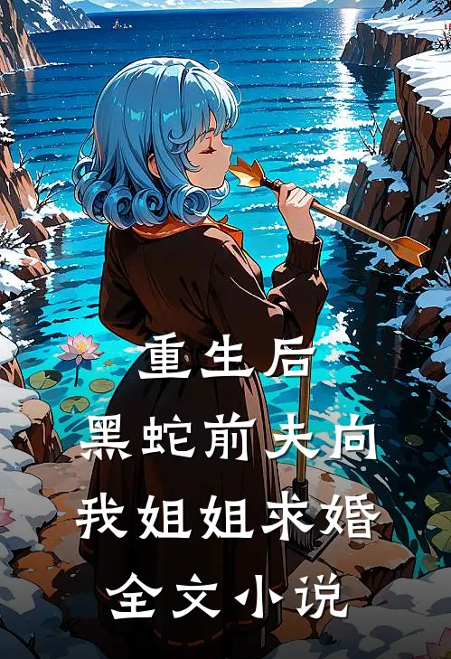 重生后，黑蛇前夫向我姐姐求婚全文小说