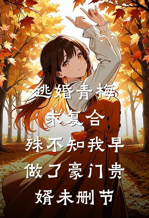 逃婚青梅求复合，殊不知我早做了豪门贵婿未删节