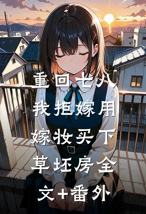 重回七八，我拒嫁用嫁妆买下草坯房全文+番外
