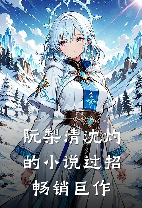 阮梨清沈灼的小说过招畅销巨作