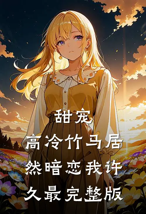 甜宠：高冷竹马居然暗恋我许久最完整版