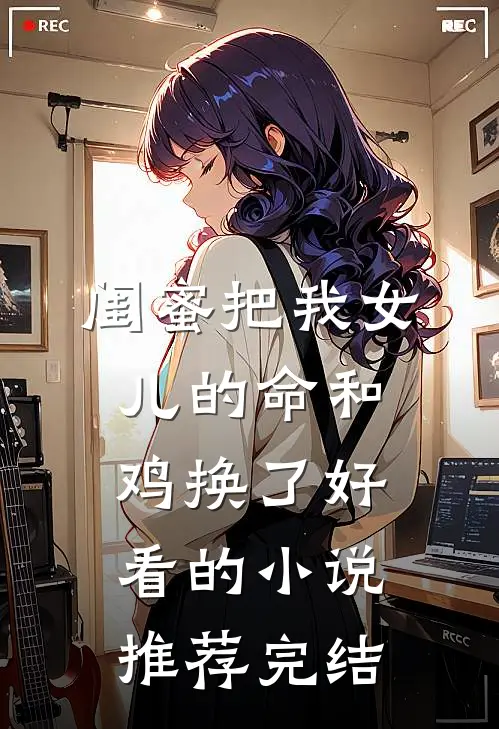 闺蜜把我女儿的命和鸡换了好看的小说推荐完结
