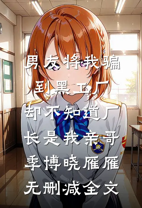男友将我骗到黑工厂，却不知道厂长是我亲哥季博晓雁雁无删减全文