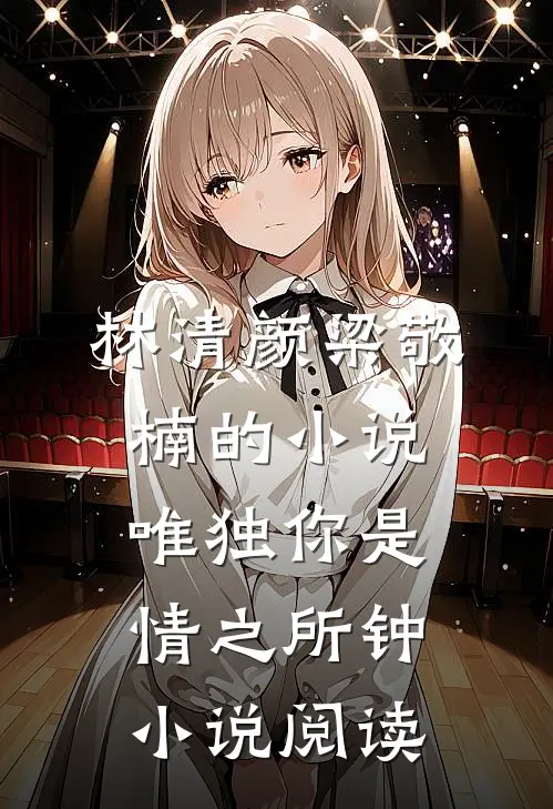 林清颜梁敬楠的小说唯独你是情之所钟小说阅读