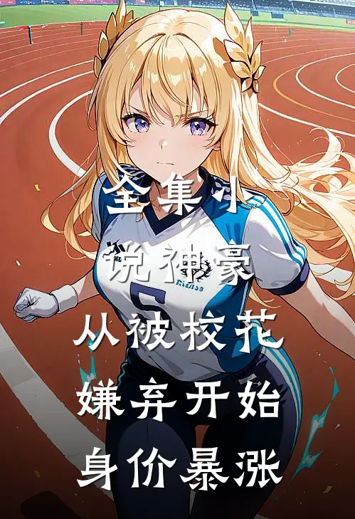 全集小说神豪：从被校花嫌弃开始身价暴涨