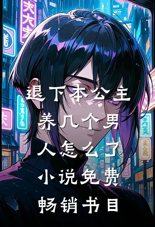 退下本公主养几个男人怎么了小说免费畅销书目