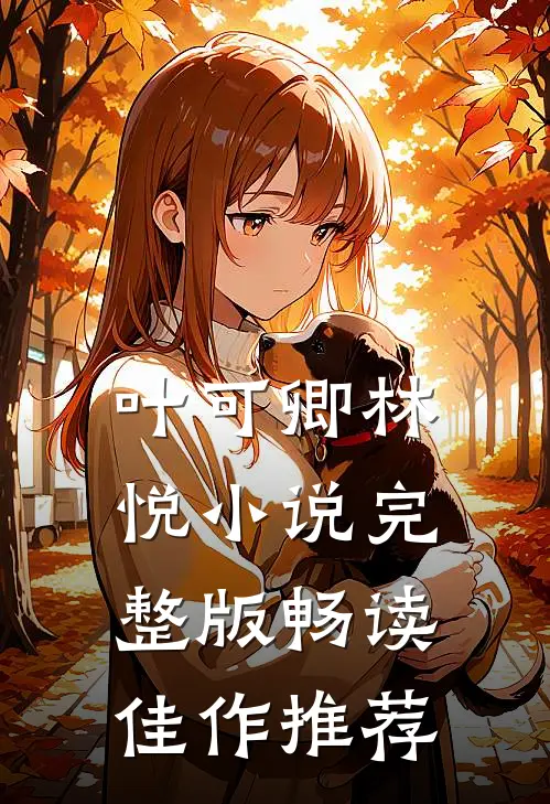 叶可卿林悦小说完整版畅读佳作推荐