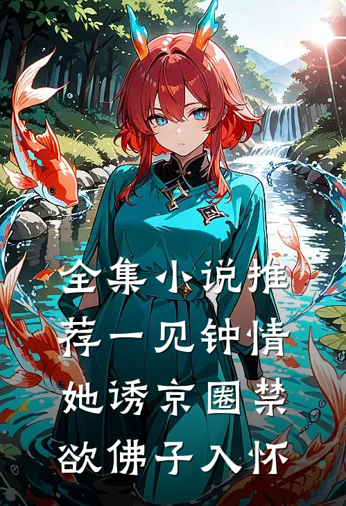 全集小说推荐一见钟情：她诱京圈禁欲佛子入怀