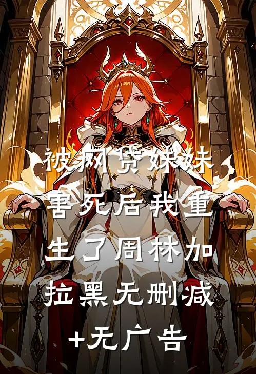被网贷妹妹害死后我重生了周林加拉黑无删减+无广告