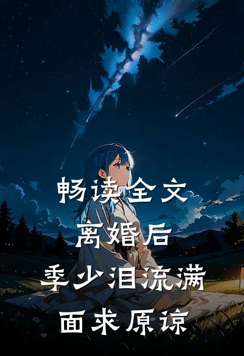 畅读全文离婚后，季少泪流满面求原谅